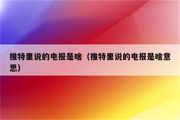 推特电报是什么意思-推特电报是什么意思?