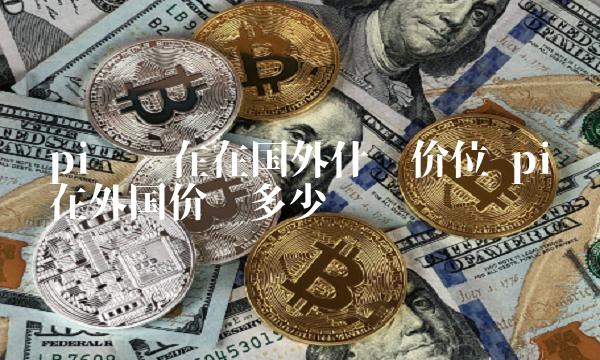 pi币上主网的价格大概是多少钱的简单介绍