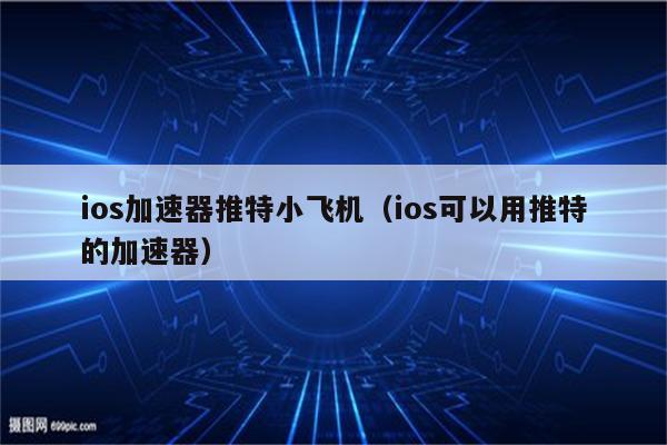 注册飞机用什么加速器-注册飞机用什么加速器比较好