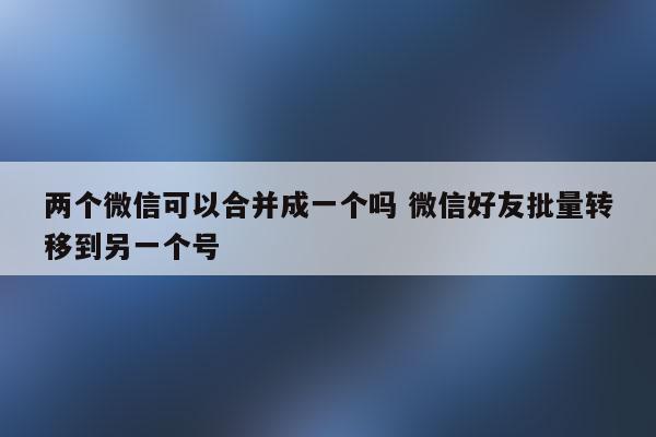 一个手机号2个微信-一个手机号2个微信怎么解绑