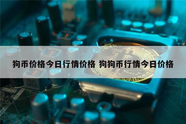 狗狗币今日最新价格行情-狗狗币今日最新价格行情农历1974年4月出十阳历多少号