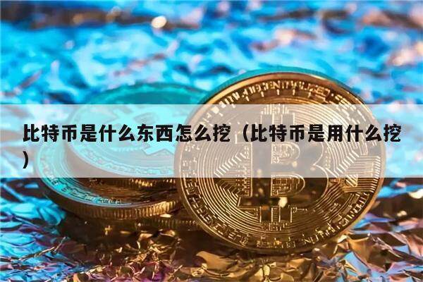 比特币是什么东西,怎么产生的-比特币是什么东西,怎么产生的怎么样才能操作