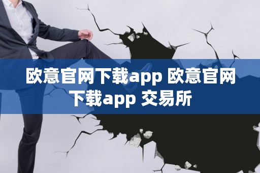 欧意交易所app官方下载_欧意交易所app官方下载安卓手机版