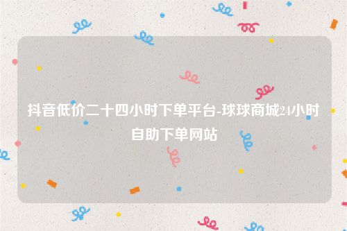 包含24业务自助下单平台的词条