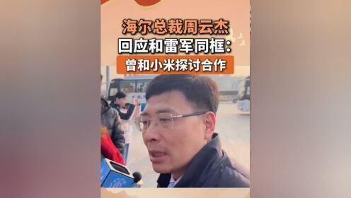 周云杰回应与雷军同走通道_海尔周云杰回应与雷军同框被调侃