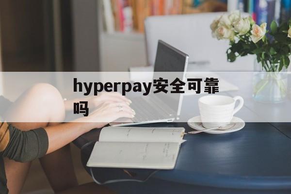 hyperpay安全可靠吗-hyperpay是一个吃人的钱包