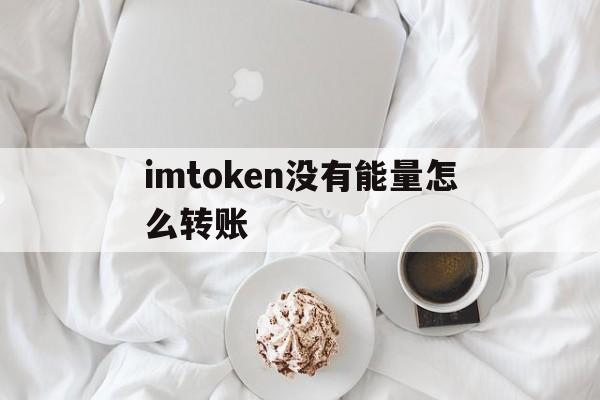 imtoken没有能量怎么转账-imtoken没有usdt erc20链