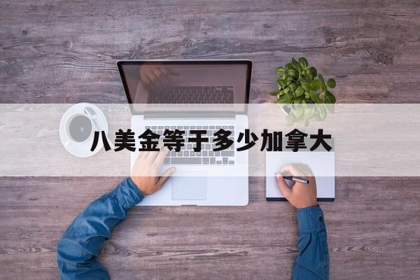 八美金等于多少加拿大-8美金等于多少元人民币
