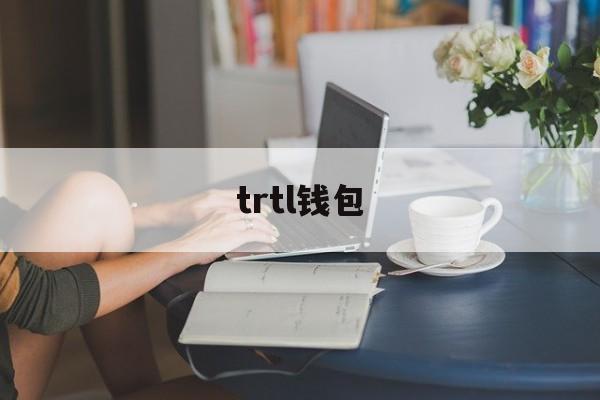 trtl钱包_trust钱包怎么样