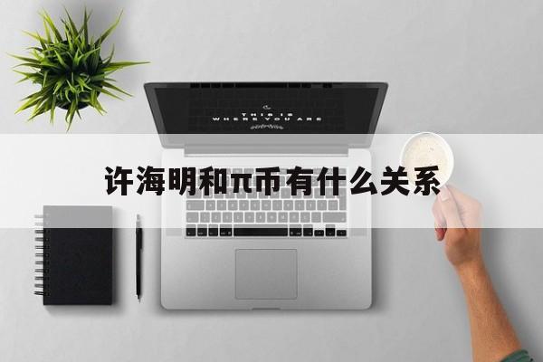 关于许海明和π币有什么关系的信息