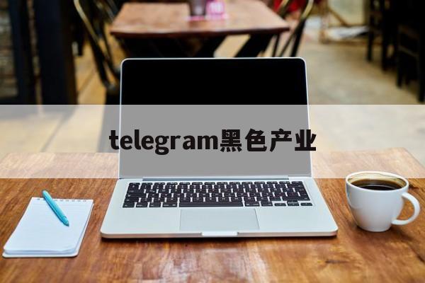 telegram黑色产业_telegeram网页入口